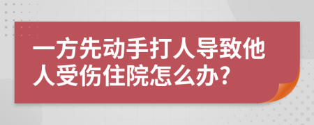 一方先动手打人导致他人受伤住院怎么办?