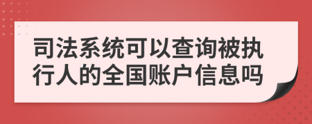 司法系统可以查询被执行人的全国账户信息吗