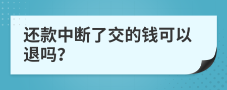 还款中断了交的钱可以退吗？