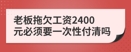 老板拖欠工资2400元必须要一次性付清吗