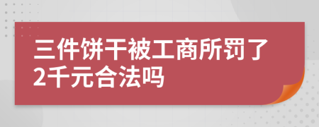 三件饼干被工商所罚了2千元合法吗