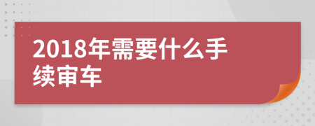 2018年需要什么手续审车