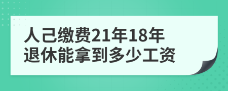 人己缴费21年18年退休能拿到多少工资