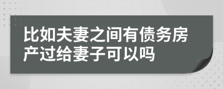 比如夫妻之间有债务房产过给妻子可以吗