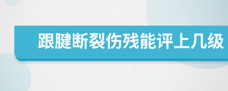 跟腱断裂伤残能评上几级