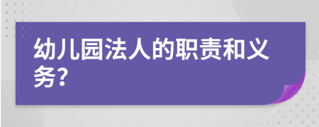 幼儿园法人的职责和义务？