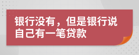 银行没有，但是银行说自己有一笔贷款