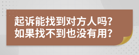 起诉能找到对方人吗？如果找不到也没有用？