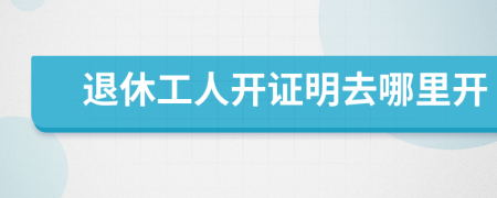 退休工人开证明去哪里开