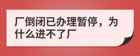 厂倒闭已办理暂停，为什么进不了厂