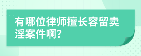 有哪位律师擅长容留卖淫案件啊？