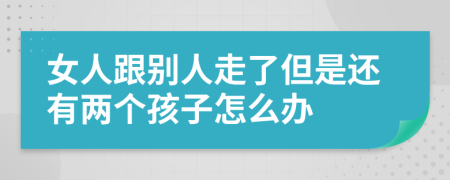 女人跟别人走了但是还有两个孩子怎么办