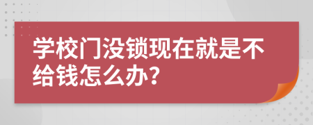 学校门没锁现在就是不给钱怎么办？