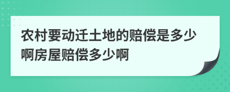 农村要动迁土地的赔偿是多少啊房屋赔偿多少啊