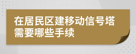 在居民区建移动信号塔需要哪些手续