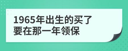 1965年出生的买了要在那一年领保