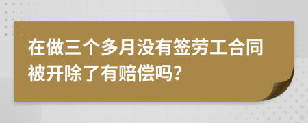 在做三个多月没有签劳工合同被开除了有赔偿吗？