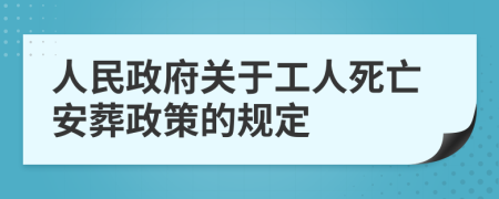 人民政府关于工人死亡安葬政策的规定