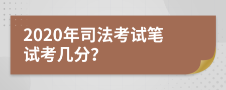 2020年司法考试笔试考几分？