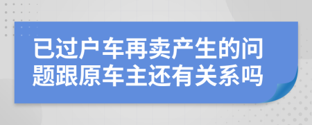 已过户车再卖产生的问题跟原车主还有关系吗