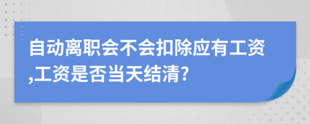 自动离职会不会扣除应有工资,工资是否当天结清?