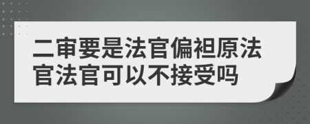 二审要是法官偏袒原法官法官可以不接受吗