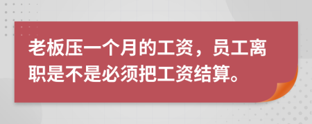 老板压一个月的工资，员工离职是不是必须把工资结算。