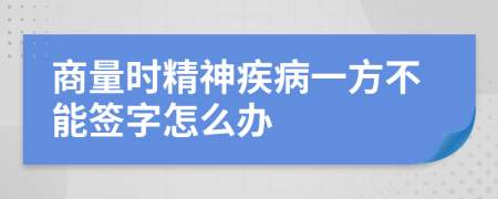 商量时精神疾病一方不能签字怎么办