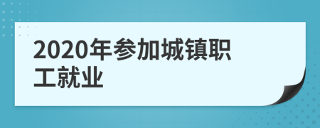 2020年参加城镇职工就业
