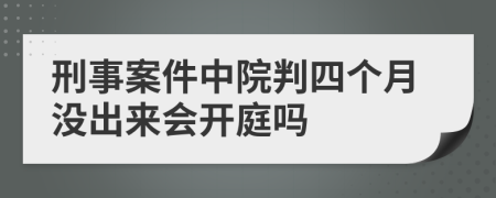 刑事案件中院判四个月没出来会开庭吗