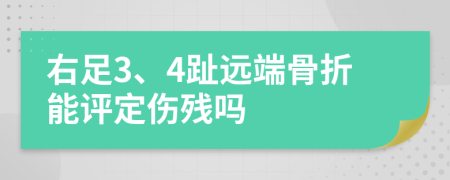 右足3、4趾远端骨折能评定伤残吗