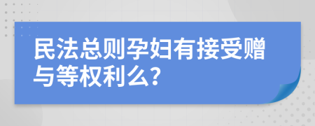 民法总则孕妇有接受赠与等权利么？