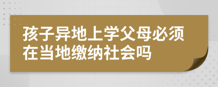 孩子异地上学父母必须在当地缴纳社会吗