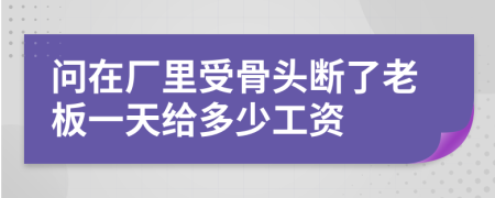 问在厂里受骨头断了老板一天给多少工资