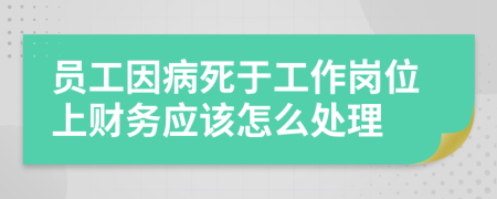 员工因病死于工作岗位上财务应该怎么处理