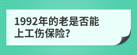 1992年的老是否能上工伤保险？