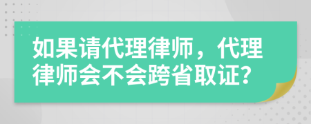 如果请代理律师，代理律师会不会跨省取证？