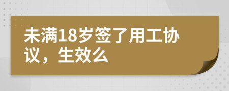 未满18岁签了用工协议，生效么