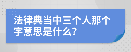 法律典当中三个人那个字意思是什么？