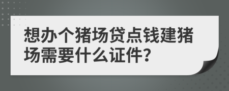 想办个猪场贷点钱建猪场需要什么证件？