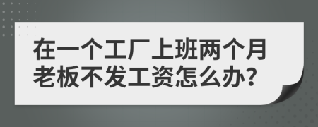 在一个工厂上班两个月老板不发工资怎么办？