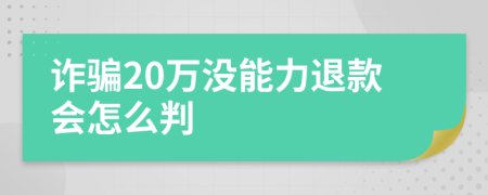 诈骗20万没能力退款会怎么判