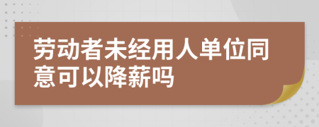 劳动者未经用人单位同意可以降薪吗