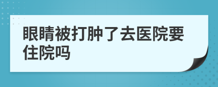 眼睛被打肿了去医院要住院吗