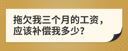 拖欠我三个月的工资，应该补偿我多少？