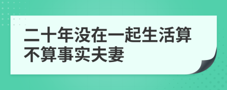二十年没在一起生活算不算事实夫妻