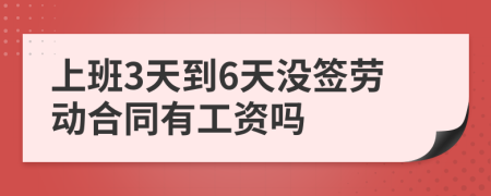 上班3天到6天没签劳动合同有工资吗