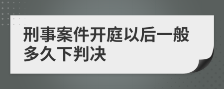 刑事案件开庭以后一般多久下判决