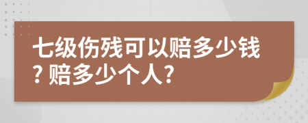 七级伤残可以赔多少钱? 赔多少个人?