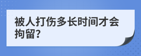被人打伤多长时间才会拘留？